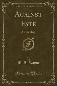 Against Fate: A True Story (Classic Reprint)