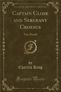 Captain Close and Sergeant Croesus: Two Novels (Classic Reprint)
