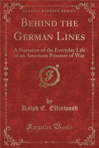 Behind the German Lines: A Narrative of the Everyday Life of an American Prisoner of War (Classic Reprint)