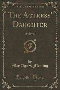 The Actress' Daughter: A Novel (Classic Reprint)