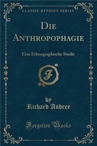 Die Anthropophagie: Eine Ethnographische Studie (Classic Reprint)