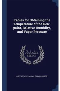 Tables for Obtaining the Temperature of the Dew-point, Relative Humidity, and Vapor Pressure