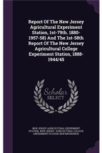 Report of the New Jersey Agricultural Experiment Station, 1st-79th. 1880-1957-58) and the 1st-58th Report of the New Jersey Agricultural College Experiment Station, 1888-1944/45