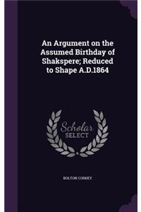 Argument on the Assumed Birthday of Shakspere; Reduced to Shape A.D.1864