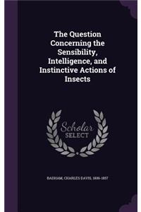 Question Concerning the Sensibility, Intelligence, and Instinctive Actions of Insects