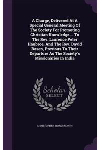 A Charge, Delivered At A Special General Meeting Of The Society For Promoting Christian Knowledge ... To The Rev. Laurence Peter Haubroe, And The Rev. David Rosen, Previous To Their Departure As The Society's Missionaries In India