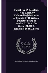 Vathek, by W. Beckford. [Tr. by S. Henley. Followed By] the Castle of Otranto, by H. Walpole [And] the Bravo of Venice, Tr. From the Germ. [Of J.H.D. Zschokke] by M.G. Lewis