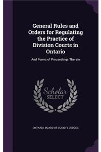 General Rules and Orders for Regulating the Practice of Division Courts in Ontario: And Forms of Proceedings Therein