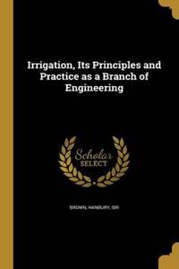 Irrigation, Its Principles and Practice as a Branch of Engineering