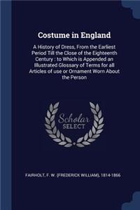 Costume in England: A History of Dress, from the Earliest Period Till the Close of the Eighteenth Century: To Which Is Appended an Illustrated Glossary of Terms for All