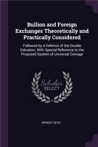 Bullion and Foreign Exchanges Theoretically and Practically Considered