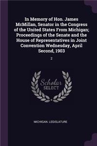 In Memory of Hon. James McMillan, Senator in the Congress of the United States from Michigan; Proceedings of the Senate and the House of Representatives in Joint Convention Wednesday, April Second, 1903