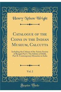 Catalogue of the Coins in the Indian Museum, Calcutta, Vol. 2: Including the Cabinet of the Asiatic Society of Bengal; Part I. the SultÃ¡ns of DehlÃ­, Part II. Contemporary Dynasties in India (Classic Reprint)