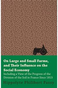 On Large and Small Farms, and Their Influence on the Social Economy - Including a View of the Progress of the Division of the Soil in France Since 1815