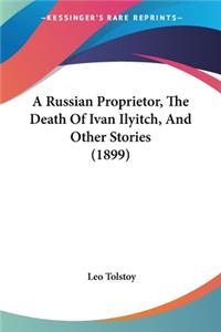 Russian Proprietor, The Death Of Ivan Ilyitch, And Other Stories (1899)