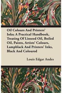 Oil Colours and Printers' Inks; A Practical Handbook, Treating of Linseed Oil, Boiled Oil, Paints, Artists' Colours, Lampblack and Printers' Inks, Bla