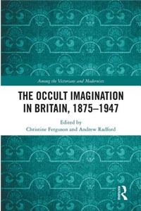 The Occult Imagination in Britain, 1875-1947