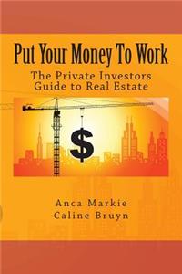 Put Your Money To Work: The Private Investors Guide to Real Estate