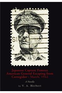 Japanese Capture Famous American General Escaping from Corregidor - March, 1942: A Novella