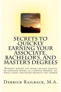 Secrets to quickly earning your associate, bachelor's, and master's degrees: Without having any prior college credits or semester hours, as a service member, all while using education benefits you earned