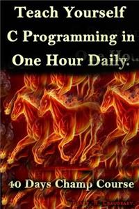 Teach Yourself C Programming in One Hour Daily: 40 Days Champ Course