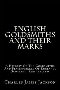 English Goldsmiths and Their Marks: A History of the Goldsmiths and Plateworkers of England, Scotland, and Ireland