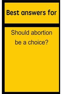 Best Answers for Should Abortion Be a Choice?