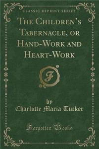 The Children's Tabernacle, or Hand-Work and Heart-Work (Classic Reprint)