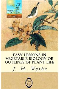 Easy Lessons in Vegetable Biology or Outlines of Plant Life