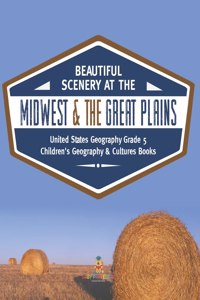 Beautiful Scenery at the Midwest & the Great Plains United States Geography Grade 5 Children's Geography & Cultures Books