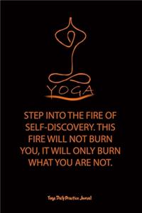 Yoga (STEP INTO THE FIRE OF SELF-DISCOVERY. THIS FIRE WILL NOT BURN YOU, IT WILL ONLY BURN WHAT YOU ARE NOT.)