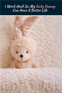 I Work Hard So My Baby Bunny Can Have A Better Life