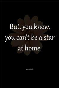 But, You Know, You Can't Be A Star At Home.