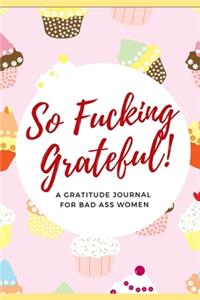 So Fucking Grateful! A Gratitude Journal for Bad Ass Women