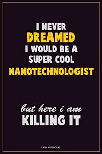I Never Dreamed I would Be A Super Cool Nanotechnologist But Here I Am Killing It