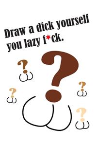 Draw a dick yourself you lazy f*ck.