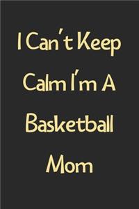 I Can't Keep Calm I'm A Basketball Mom