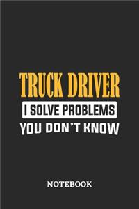 Truck Driver I Solve Problems You Don't Know Notebook