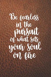 Be Fearless In The Pursuit Of What Sets Your Soul On Fire