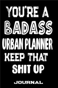 You're A Badass Urban Planner Keep That Shit Up: Blank Lined Journal To Write in - Funny Gifts For Urban Planner