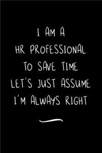 I Am A HR Professional To Save Time Let's Just Assume I'm Always Right