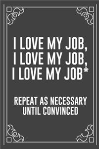 I Love My Job, I Love My Job, I Love My Job* Repeat as Necessary Until Convinced