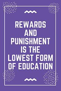 Rewards and punishment is the lowest form of education