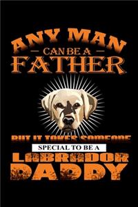 Any Man Can Be A Father But It Takes Someone Special To Be A Labrador Daddy