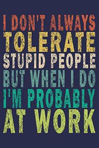 I don't always tolerate stupid people But when I do I'm probably at Work