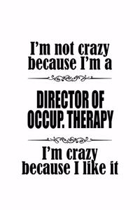 I'm Not Crazy Because I'm A Director Of Occup. Therapy I'm Crazy Because I like It