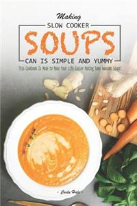 Making Slow Cooker Soups Can Is Simple and Yummy: This Cookbook Is Made to Make Your Life Easier Making Some Awesome Soups!