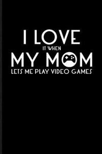 I Love It When My Mom Lets Me Play Video Games: Gamer Journal Notebook