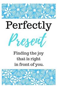 Perfectly Present - Finding the Joy That Is Right in Front of You