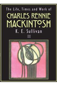 Life, Times and Work of Charles Rennie Mackintosh